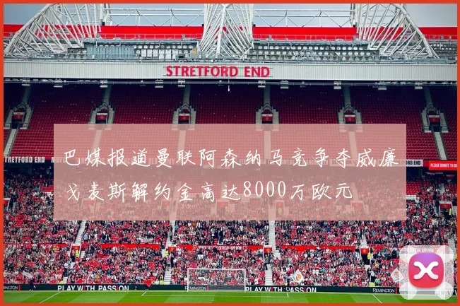 巴媒报道曼联阿森纳马竞争夺威廉戈麦斯解约金高达8000万欧元