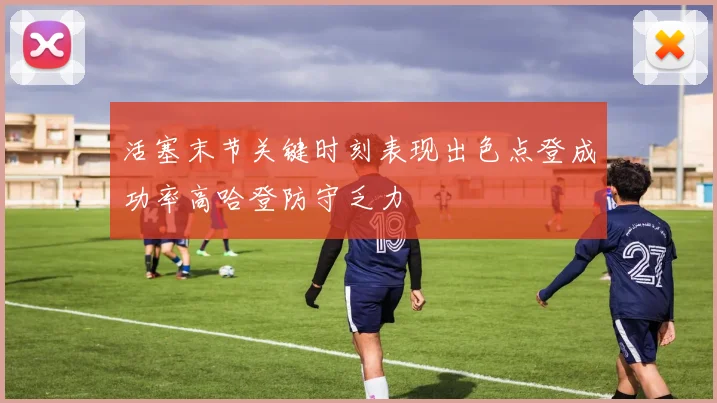 活塞末节关键时刻表现出色点登成功率高哈登防守乏力