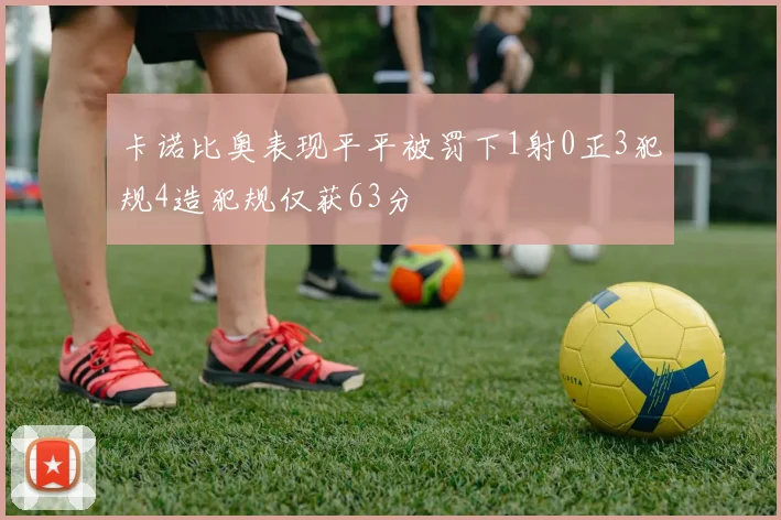 卡诺比奥表现平平被罚下1射0正3犯规4造犯规仅获63分