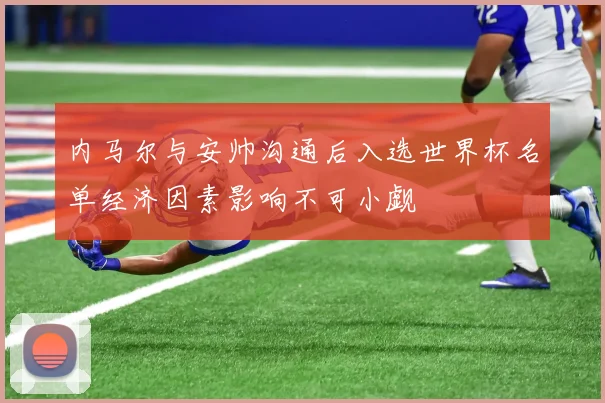 内马尔与安帅沟通后入选世界杯名单经济因素影响不可小觑