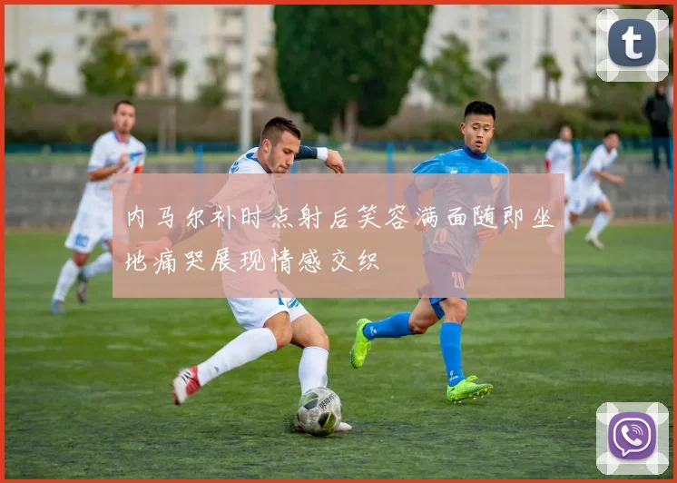 内马尔补时点射后笑容满面随即坐地痛哭展现情感交织