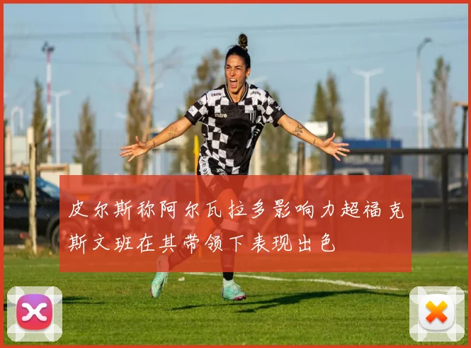 皮尔斯称阿尔瓦拉多影响力超福克斯文班在其带领下表现出色